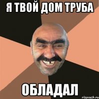 Я твой дом труба обладал