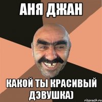 Аня джан какой ты красивый дэвушка)