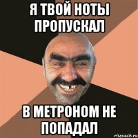 я твой ноты пропускал в метроном не попадал