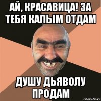 Ай, красавица! За тебя калым отдам Душу дьяволу продам