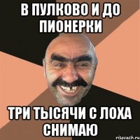 В пулково и до пионерки Три тысячи с лоха снимаю