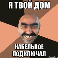 я твой дом кабельное подключал