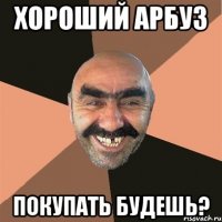 Хороший арбуз Покупать будешь?