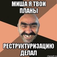 миша я твои планы реструктуризацию делал