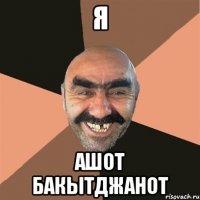 Я Ашот Бакытджанот