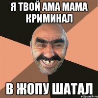 я твой ама мама криминал в жопу шатал