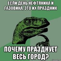 Если день нефтяника и газовика, это их праздник почему празднует весь город?