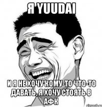 Я Yuudai И я не хочу кому-то что-то давать, я хочу стоять в афк