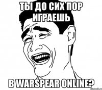 Ты до сих пор играешь В Warspear Online?