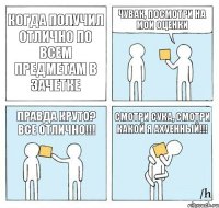 Когда получил отлично по всем предметам в зачетке Чувак, посмотри на мои оценки Правда круто? Все отлично!!! Смотри сука, смотри какой я ахуенный!!!