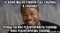 YO DAWG Мы вставили тебе таблицу в таблицу чтобы ты мог редактировать таблицу, пока редактируешь таблицу