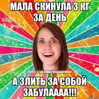 Мала скинула 3 кг за день А злить за собой забулаааа!!!