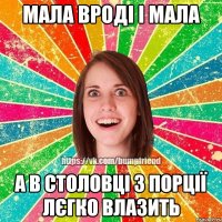 Мала вроді і мала а в столовці 3 порції лєгко влазить