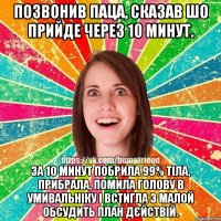 Позвонив паца, сказав шо прийде через 10 минут. за 10 минут побрила 99% тіла, прибрала, помила голову в умивальніку і встигла з малой обсудить план дєйствій.