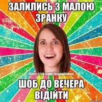залились з малою зранку шоб до вечера відійти