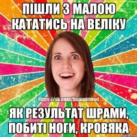 пішли з малою кататись на веліку як результат шрами, побиті ноги, кровяка