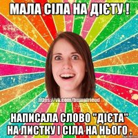 МАЛА СІЛА НА ДІЄТУ ! НАПИСАЛА СЛОВО "ДІЄТА" НА ЛИСТКУ І СІЛА НА НЬОГО .