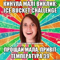 кинула малі виклик: Ice Bucket Challenge прощай мала, привіт температура 39