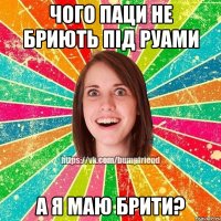 чого паци не бриють під руами а я маю брити?