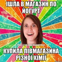 Ішла в магазин по йогурт Купила півмагазина різної хімії