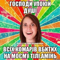 господи упокій душі всіх комарів вбитих на моєму тілі.амінь