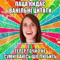 паца кидає ванільні цитати тепер точно не сумніваюсь шо любить