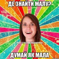де знайти малу? думай як мала
