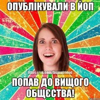 Опублікували в ЙоП Попав до вищого общєства!