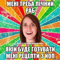 мені треба лічний раб якій буде готувати мені рецепти з ЙоП