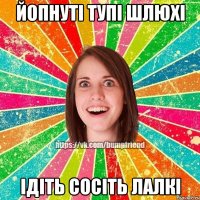 ЙОПнуті тупі шлюхі ідіть сосіть лалкі