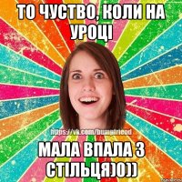 То чуство, коли на уроці мала впала з стільця)0))