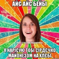 айс айс бейбі я нарісую тобі сірдєчко майонезом на хлєбі