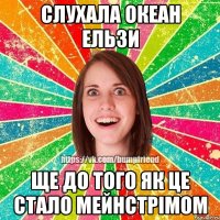 Слухала Океан Ельзи ще до того як це стало мейнстрімом