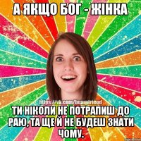 А якщо Бог - жінка Ти ніколи не потрапиш до раю, та ще й не будеш знати чому.