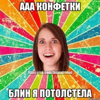 ааа конфетки блин я потолстела