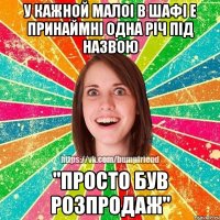 у кажной малоi в шафi е принаймнi одна рiч пiд назвою "просто був розпродаж"