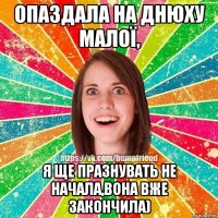 опаздала на днюху малої, я ще празнувать не начала,вона вже закончила)