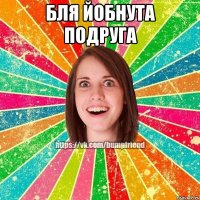 бля йобнута подруга 