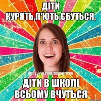 діти курять,п'ють,єбуться, діти в школі всьому вчуться