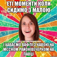 еті моменти коли сидимо з малою і хаваємо вафлі з кавою на мєсном районівечерком на лавці