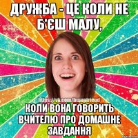 Дружба - це коли не б'єш малу, коли вона говорить вчителю про домашне завдання