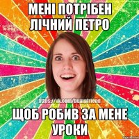 Мені потрібен лічний Петро щоб робив за мене уроки