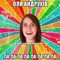 оля андрухів ла-ла*ла-ла-ла-ла-ла-ла