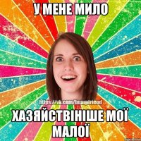 У мене мило хазяйствініше мої малої