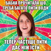 Бабка прочитала шо треба багато пити води Тепер частіше пити дає ніж їсти