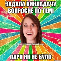 ЗАДАЛА ВИКЛАДАЧУ ВОПРОСНЕ ПО ТЕМІ ПАРИ ЯК НЕ БУЛО