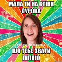 Мала ти на стіки сурова шо тебе звати Ліля)0