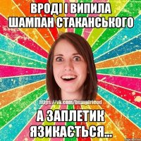 Вроді і випила шампан стаканського а заплетик язикається...