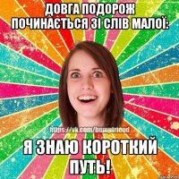 довга подорож починається зі слів малої: я знаю короткий путь!