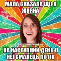 мала сказала що я жирна на наступний день в неї смалець потік